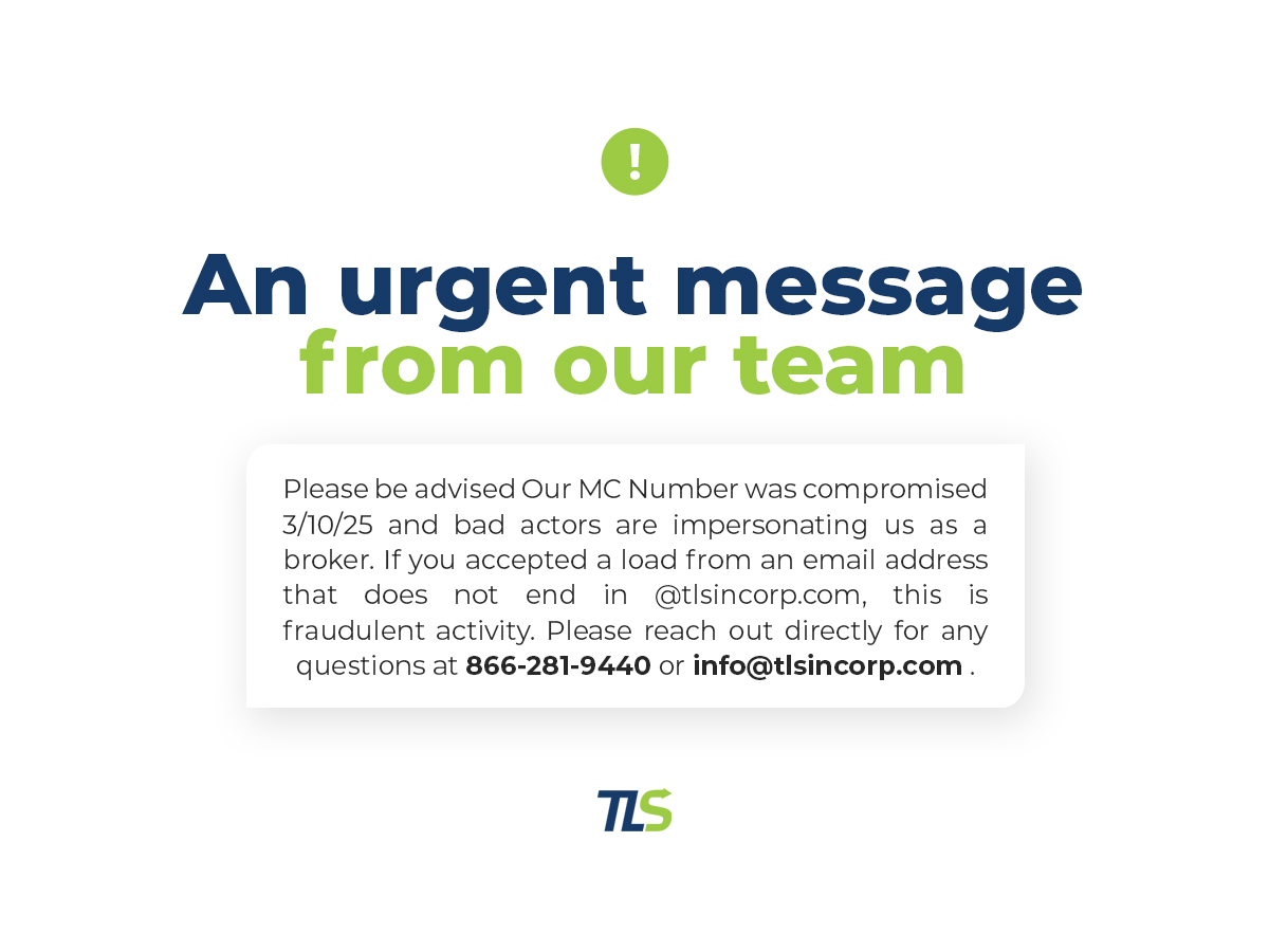 An urgent message from our team:
Please be advised Our MC Number was comprised 3/10/25 and bad actors are impersonating us as a broker. If you accepted a load from an email address that does not end in@tlsincorp.com, this is fraudulent activity. Please reach out directly for any questions at 866-281-9440 or info@tlsincorp.com